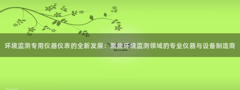 云顶国际logo：环境监测专用仪器仪表的全新发展：聚焦环境监