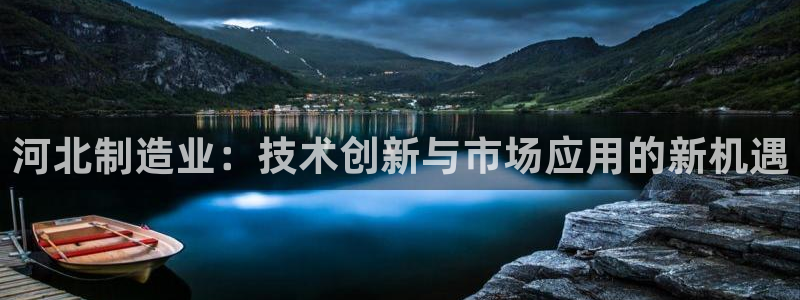 云顶国际服叫啥：河北制造业：技术创新与市场应用的新机遇