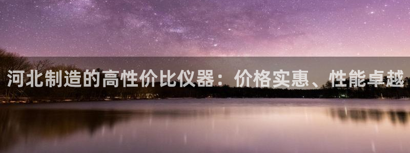 云顶国际app官方下载安卓：河北制造的高性价比仪器：价格实惠