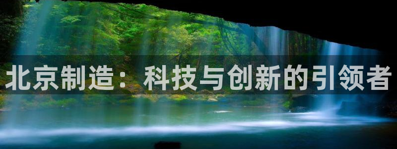 云顶国际服名字不可用：北京制造：科技与创新的引领者