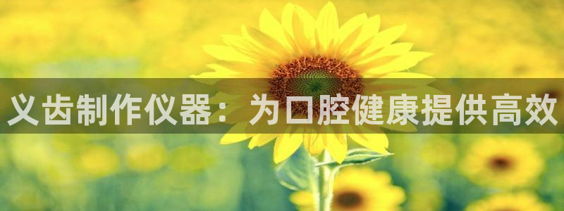 云顶12300线路：义齿制作仪器：为口腔健康提供高效