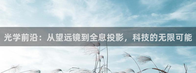 云顶国际服什么时候更新s108：光学前沿：从望远镜到全息投影