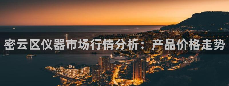 云顶集团注册送28官网：密云区仪器市场行情分析：产品价格走势
