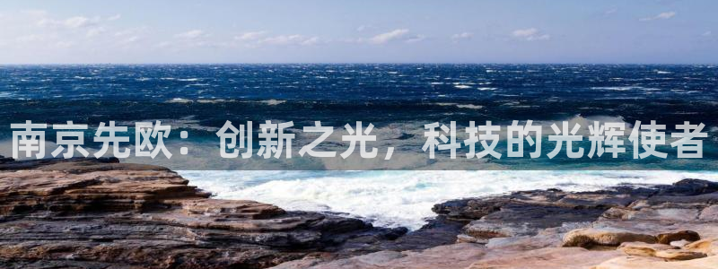 云顶国际集团：南京先欧：创新之光，科技的光辉使者