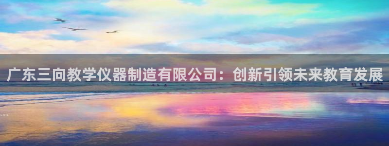 云顶国际中国官方网站入口：广东三向教学仪器制造有限公司：创新