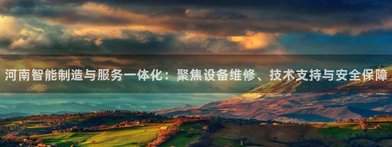 云顶国际app下载唯一平台：河南智能制造与服务一体化：聚焦设
