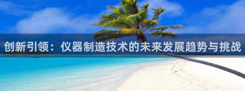 云顶国际培训中心电话：创新引领：仪器制造技术的未来发展趋势与