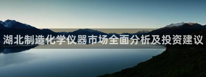 云顶官网唯一官方网站：湖北制造化学仪器市场全面分析及投资建议
