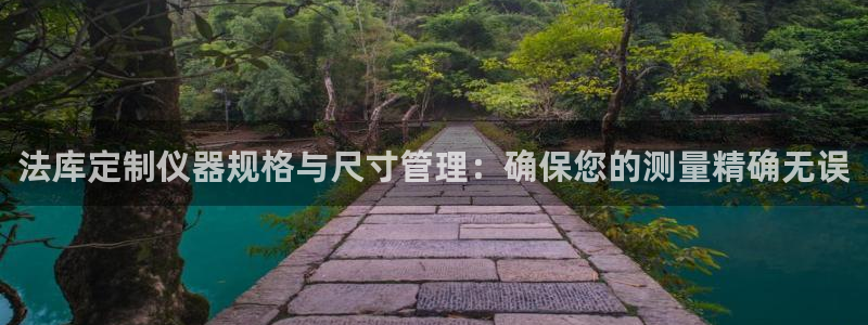 云顶国际大酒店电话：法库定制仪器规格与尺寸管理：确保您的测量