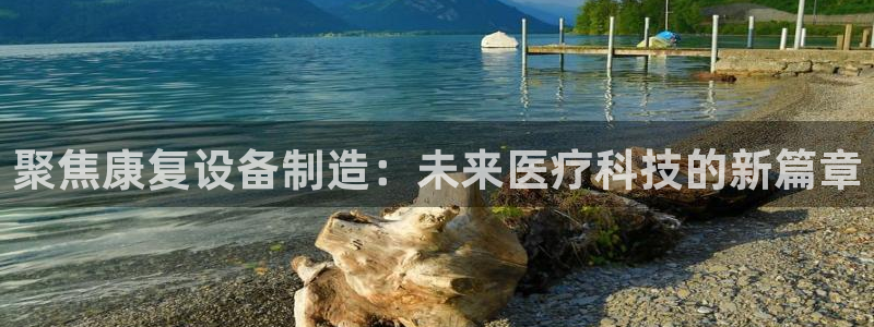 云顶国际会所：聚焦康复设备制造：未来医疗科技的新篇章