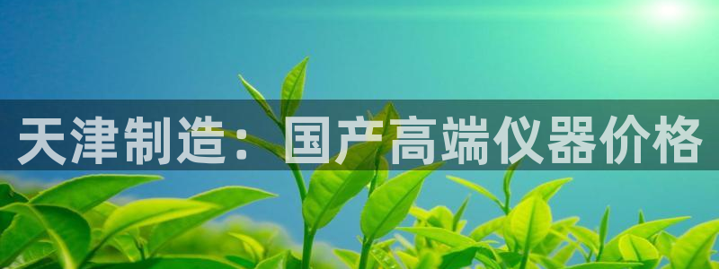 云顶国际公馆是公寓吗：天津制造：国产高端仪器价格