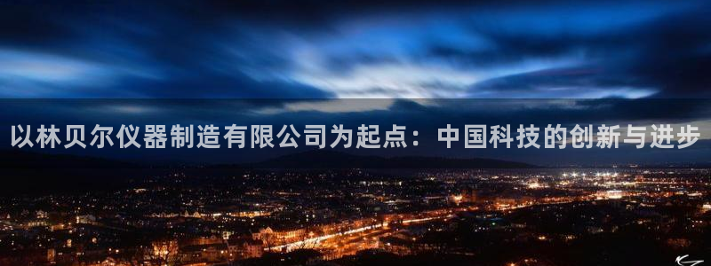 云顶app官网：以林贝尔仪器制造有限公司为起点：中国科技的创