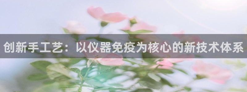 云顶国际俱乐部怎么样：创新手工艺：以仪器免疫为核心的新技术体