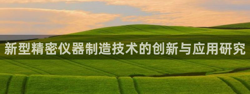 云顶国际服选哪个服务器好：新型精密仪器制造技术的创新与应用研