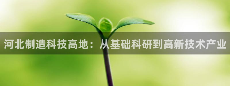 云顶1026：河北制造科技高地：从基础科研到高新技术产业