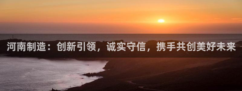 云顶集团中国区总裁：河南制造：创新引领，诚实守信，携手共创美