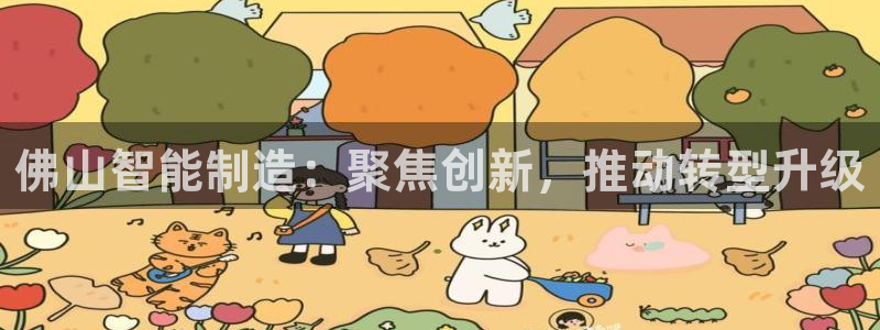 最新版云顶攻略：佛山智能制造：聚焦创新，推动转型升级