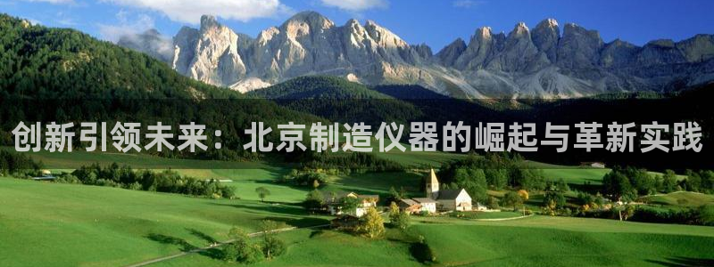 云顶国际服服务端错误：创新引领未来：北京制造仪器的崛起与革新