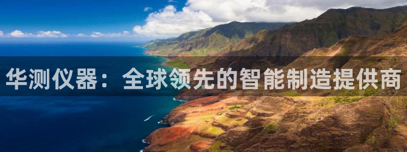 云顶国际贴吧：华测仪器：全球领先的智能制造提供商