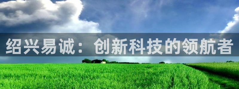 云顶集团注册送28元：绍兴易诚：创新科技的领航者