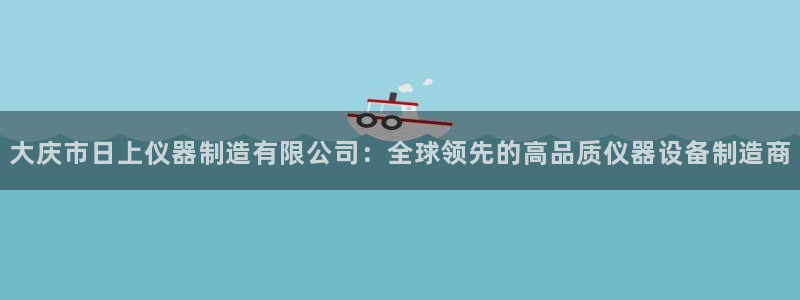 云顶国际服什么时候更新s9：大庆市日上仪器制造有限公司：全球