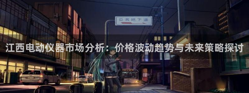 云顶国际连接：江西电动仪器市场分析：价格波动趋势与未来策略探