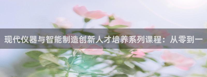 云顶国际--行业领导品牌：现代仪器与智能制造创新人才培养系列