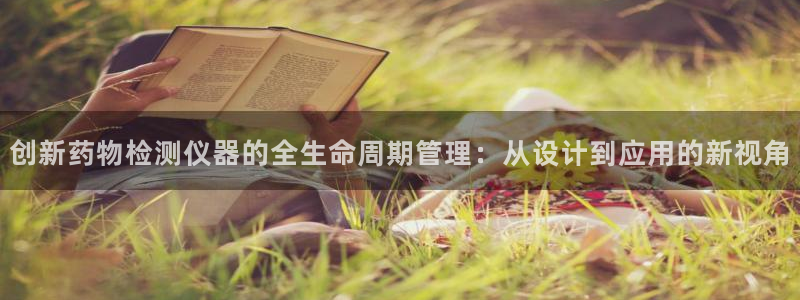 云顶国际服最新版：创新药物检测仪器的全生命周期管理：从设计到