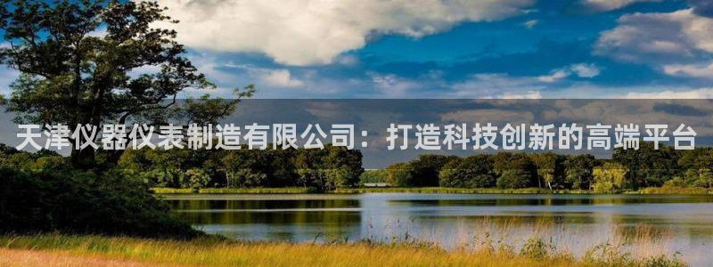 云顶国际缆车起点在哪里啊多少钱：天津仪器仪表制造有限公司：打