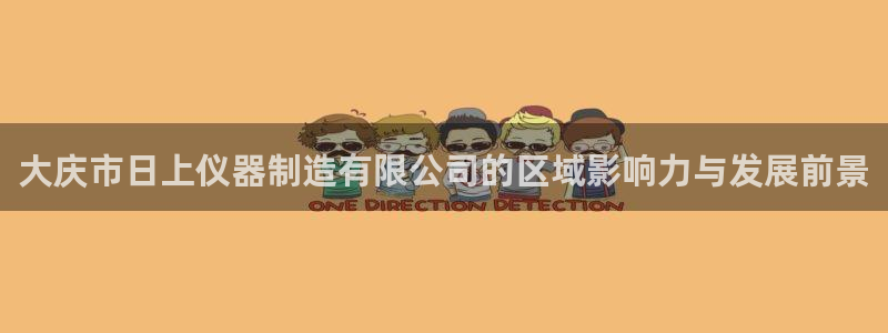 云顶国际部一年学费：大庆市日上仪器制造有限公司的区域影响力与