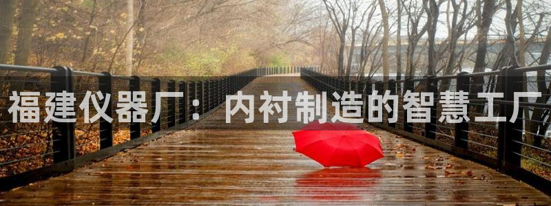 云顶国际晟荣协会高峰：福建仪器厂：内衬制造的智慧工厂