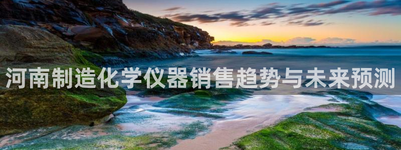 官方云顶国际网站下载：河南制造化学仪器销售趋势与未来预测