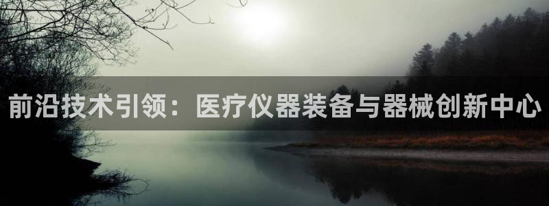 云顶国际测试服免费领取：前沿技术引领：医疗仪器装备与器械创新