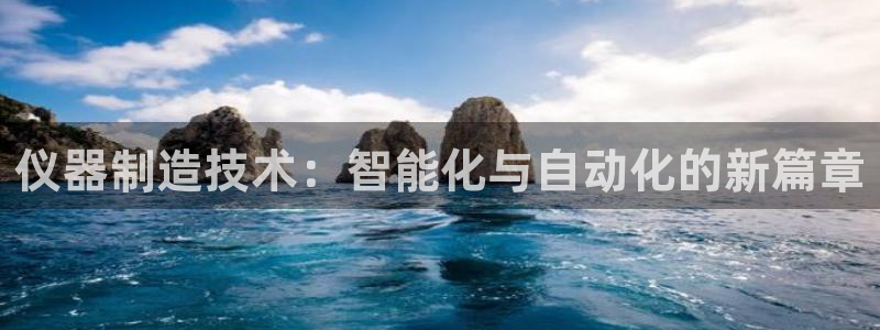 云顶国际app官方下载安卓：仪器制造技术：智能化与自动化的新