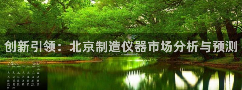 云顶国际酒店老板简介：创新引领：北京制造仪器市场分析与预测