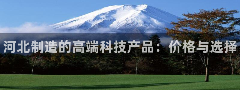 云顶国际体育官方网站：河北制造的高端科技产品：价格与选择