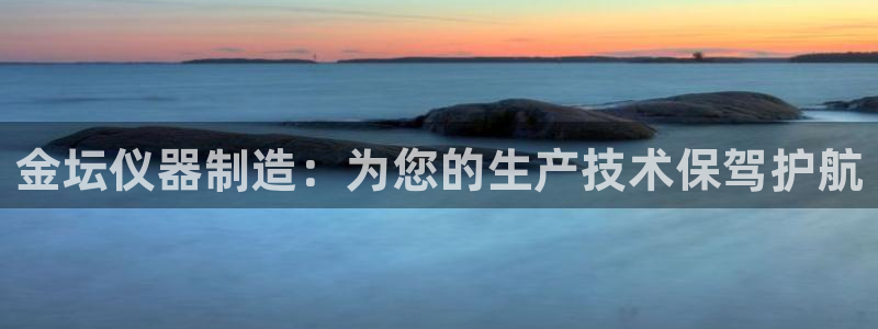 云顶集团官网电话：金坛仪器制造：为您的生产技术保驾护航