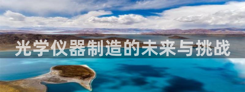 云顶国际酒店老板叫什么：光学仪器制造的未来与挑战