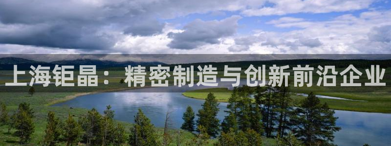 云顶集团APP下载：上海钜晶：精密制造与创新前沿企业