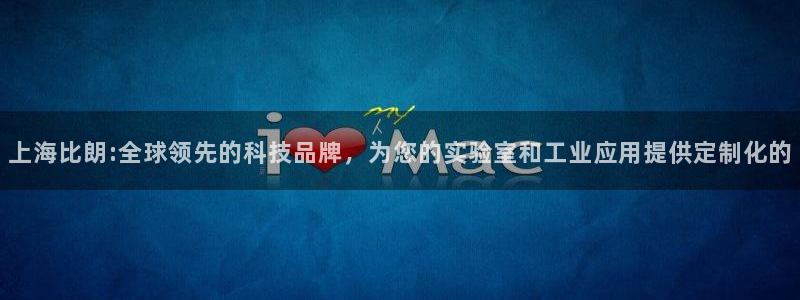 40081122云顶：上海比朗:全球领先的科技品牌，为您的实