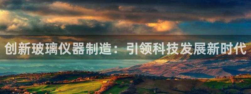 云顶集团网站多少：创新玻璃仪器制造：引领科技发展新时代