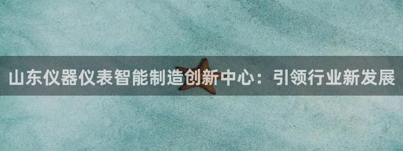 云顶国际服s9赛季什么时候出的：山东仪器仪表智能制造创新中心