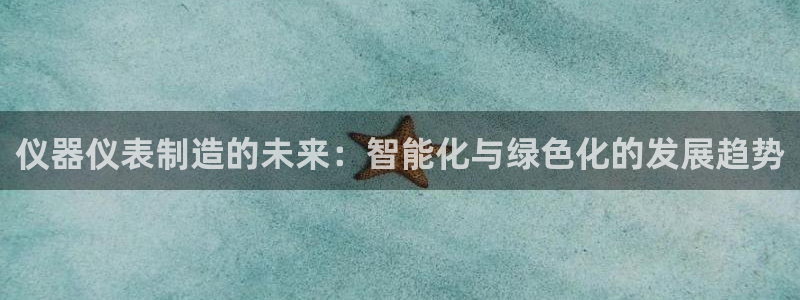 云顶国际百姓渔村最建议去吗：仪器仪表制造的未来：智能化与绿色