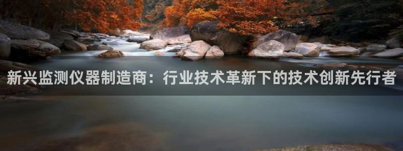 云顶国际高尔夫俱乐部怎么样：新兴监测仪器制造商：行业技术革新