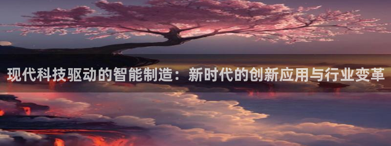 云顶400：现代科技驱动的智能制造：新时代的创新应用与行业变