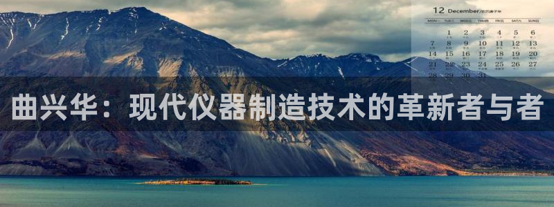 云顶国际期临沭在哪：曲兴华：现代仪器制造技术的革新者与者