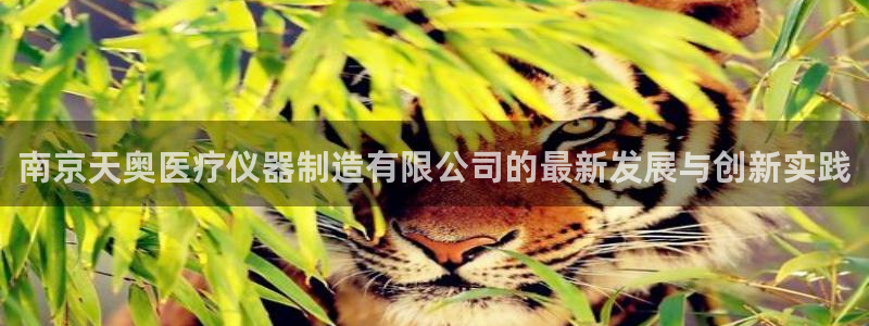 云顶国际游戏网址大全：南京天奥医疗仪器制造有限公司的最新发展