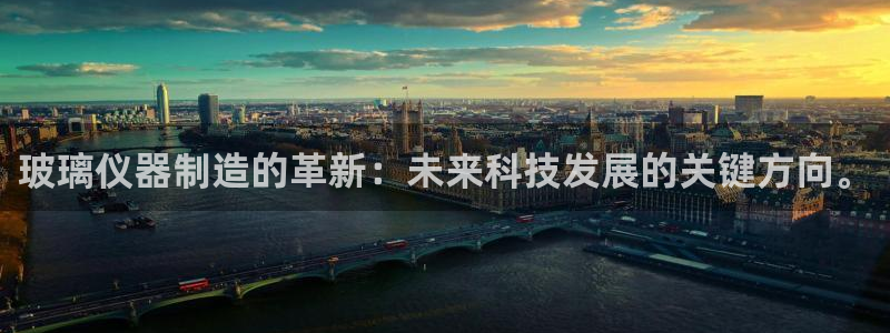云顶官方：玻璃仪器制造的革新：未来科技发展的关键方向。