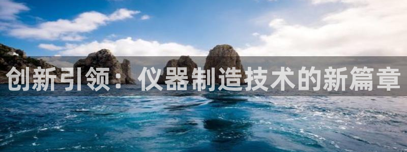 云顶国际城手机网址是什么：创新引领：仪器制造技术的新篇章