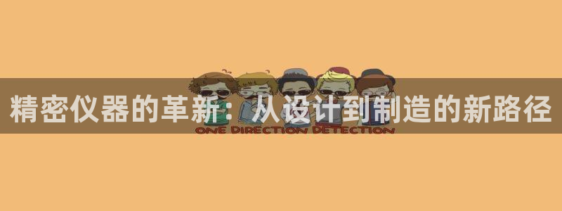 云顶国际网站2713366：精密仪器的革新：从设计到制造的新